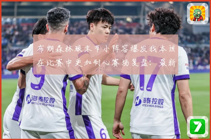 布朗森林狼末节小阵容爆发我本该在比赛中更加耐心赛场复盘：最新赛事动态与深度分析