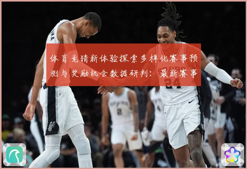 体育竞猜新体验探索多样化赛事预测与奖励机会数据研判：最新赛事动态与深度分析