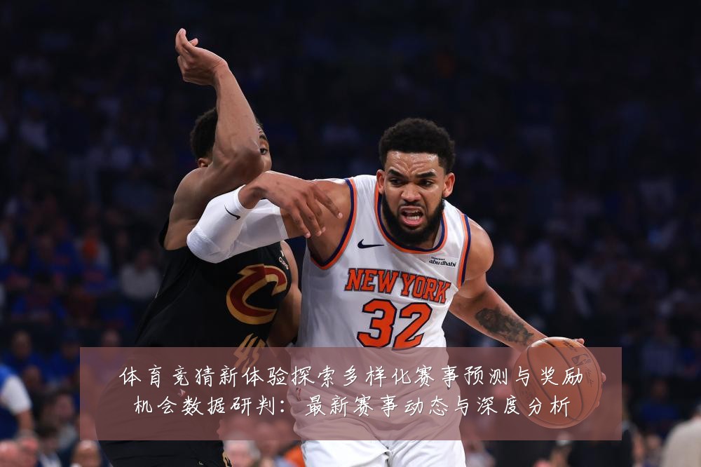 体育竞猜新体验探索多样化赛事预测与奖励机会数据研判:最新赛事动态与深度分析